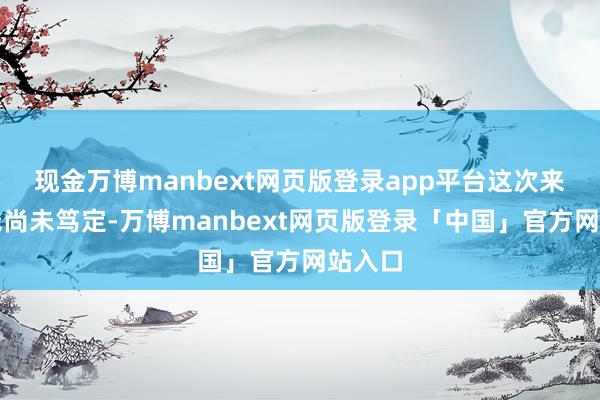 现金万博manbext网页版登录app平台这次来往价钱尚未笃定-万博manbext网页版登录「中国」官方网站入口