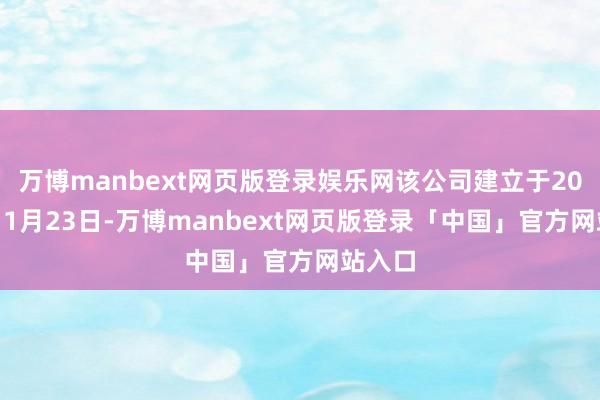 万博manbext网页版登录娱乐网该公司建立于2000年11月23日-万博manbext网页版登录「中国」官方网站入口