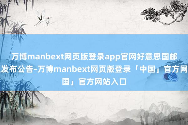 万博manbext网页版登录app官网好意思国邮政局又发布公告-万博manbext网页版登录「中国」官方网站入口