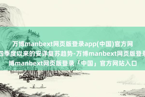 万博manbext网页版登录app(中国)官方网站环球制造业延续旧年四季度以来的安详复苏趋势-万博manbext网页版登录「中国」官方网站入口