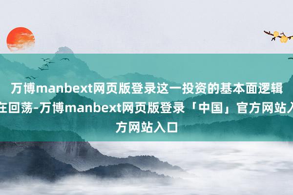 万博manbext网页版登录这一投资的基本面逻辑正在回荡-万博manbext网页版登录「中国」官方网站入口