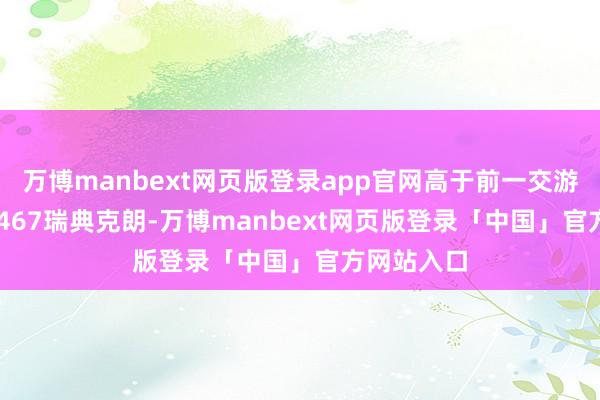 万博manbext网页版登录app官网高于前一交游日的10.7467瑞典克朗-万博manbext网页版登录「中国」官方网站入口