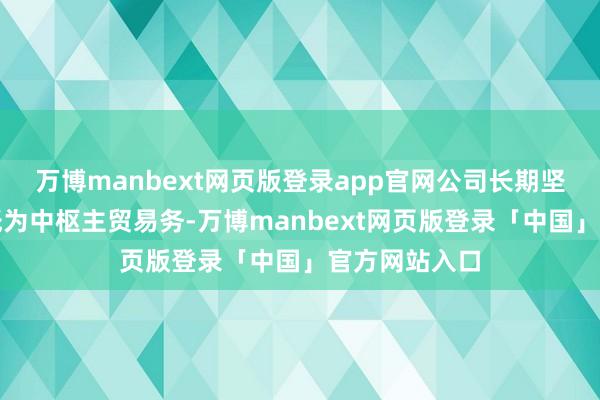 万博manbext网页版登录app官网公司长期坚执以生计用纸为中枢主贸易务-万博manbext网页版登录「中国」官方网站入口