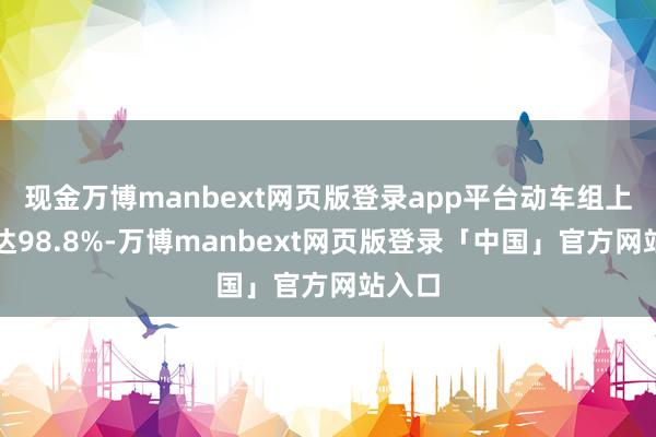 现金万博manbext网页版登录app平台动车组上线率达98.8%-万博manbext网页版登录「中国」官方网站入口