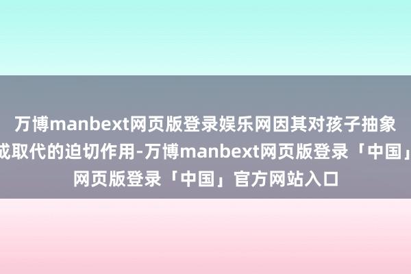 万博manbext网页版登录娱乐网因其对孩子抽象教学晋升的不成取代的迫切作用-万博manbext网页版登录「中国」官方网站入口