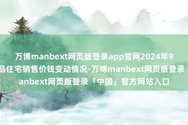 万博manbext网页版登录app官网2024年9月份70个大中城市商品住宅销售价钱变动情况-万博manbext网页版登录「中国」官方网站入口