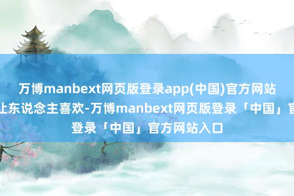 万博manbext网页版登录app(中国)官方网站合计可人又让东说念主喜欢-万博manbext网页版登录「中国」官方网站入口
