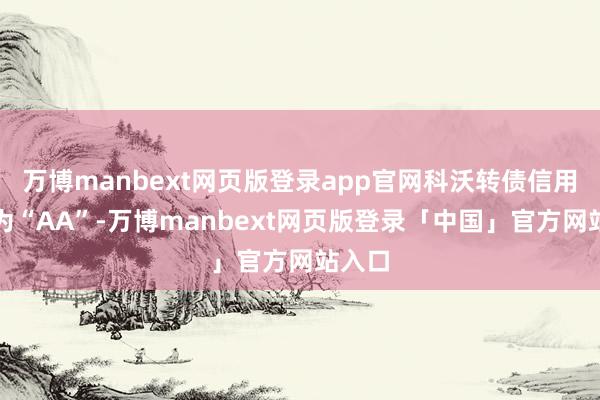 万博manbext网页版登录app官网科沃转债信用级别为“AA”-万博manbext网页版登录「中国」官方网站入口