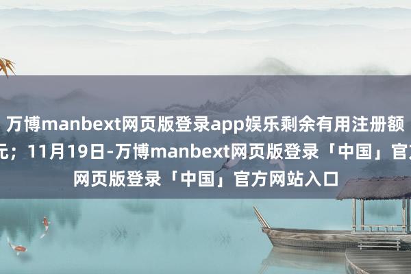 万博manbext网页版登录app娱乐剩余有用注册额度27.3亿元；　　11月19日-万博manbext网页版登录「中国」官方网站入口