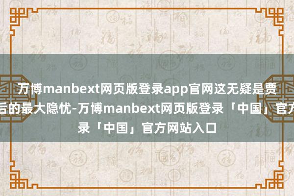 万博manbext网页版登录app官网这无疑是贾府盛世背后的最大隐忧-万博manbext网页版登录「中国」官方网站入口