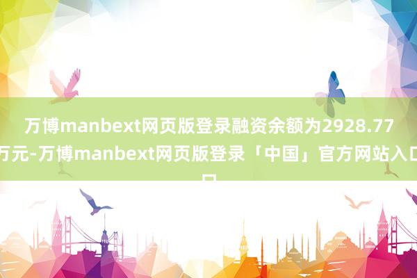 万博manbext网页版登录融资余额为2928.77万元-万博manbext网页版登录「中国」官方网站入口
