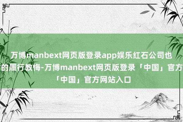万博manbext网页版登录app娱乐红石公司也有着丰富的履行教悔-万博manbext网页版登录「中国」官方网站入口