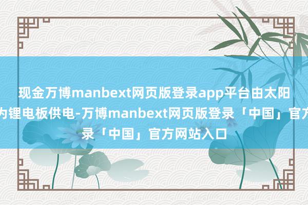 现金万博manbext网页版登录app平台由太阳能电板板为锂电板供电-万博manbext网页版登录「中国」官方网站入口