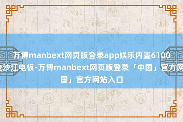 万博manbext网页版登录app娱乐内置6100mAh金沙江电板-万博manbext网页版登录「中国」官方网站入口