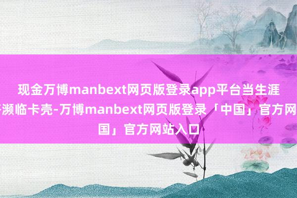 现金万博manbext网页版登录app平台当生涯里经济濒临卡壳-万博manbext网页版登录「中国」官方网站入口