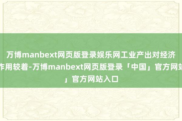 万博manbext网页版登录娱乐网工业产出对经济增长作用较着-万博manbext网页版登录「中国」官方网站入口