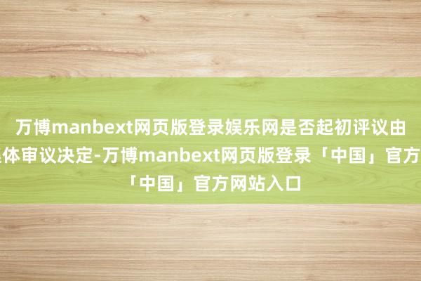 万博manbext网页版登录娱乐网是否起初评议由外汇局集体审议决定-万博manbext网页版登录「中国」官方网站入口