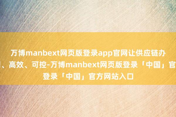 万博manbext网页版登录app官网让供应链办事愈加透明、高效、可控-万博manbext网页版登录「中国」官方网站入口