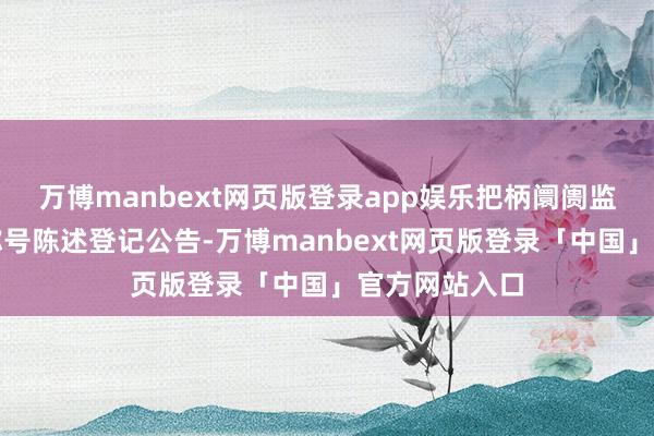 万博manbext网页版登录app娱乐把柄阛阓监管总局企业称号陈述登记公告-万博manbext网页版登录「中国」官方网站入口