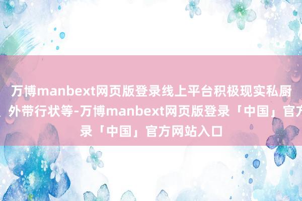 万博manbext网页版登录线上平台积极现实私厨上门行状、外带行状等-万博manbext网页版登录「中国」官方网站入口
