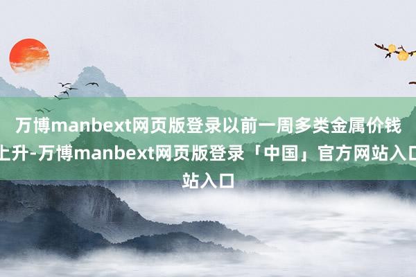 万博manbext网页版登录以前一周多类金属价钱上升-万博manbext网页版登录「中国」官方网站入口