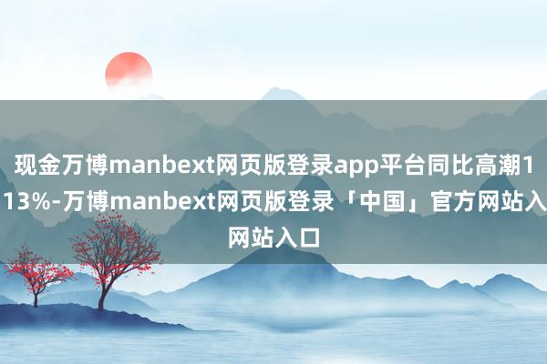 现金万博manbext网页版登录app平台同比高潮19.13%-万博manbext网页版登录「中国」官方网站入口