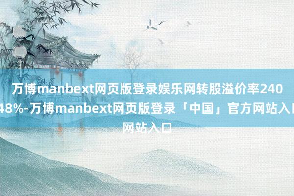 万博manbext网页版登录娱乐网转股溢价率240.48%-万博manbext网页版登录「中国」官方网站入口