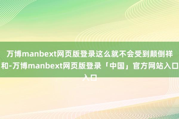 万博manbext网页版登录这么就不会受到颠倒祥和-万博manbext网页版登录「中国」官方网站入口