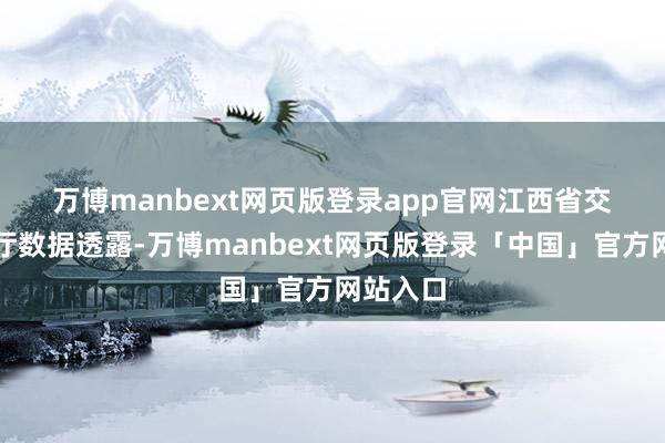 万博manbext网页版登录app官网　　江西省交通运载厅数据透露-万博manbext网页版登录「中国」官方网站入口