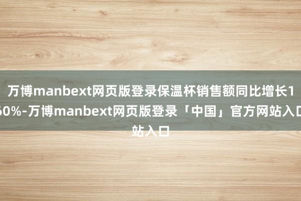 万博manbext网页版登录保温杯销售额同比增长160%-万博manbext网页版登录「中国」官方网站入口